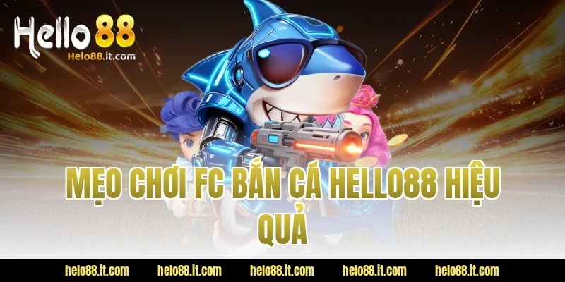 Mẹo Chơi FC Bắn Cá Hello88 Hiệu Quả