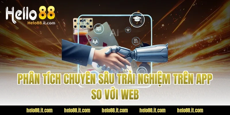 Phân Tích Chuyên Sâu Trải Nghiệm Trên App So Với Web